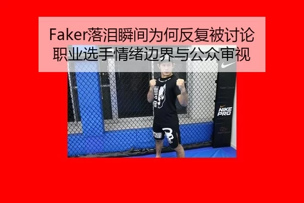 Faker落泪瞬间为何反复被讨论 职业选手情绪边界与公众审视